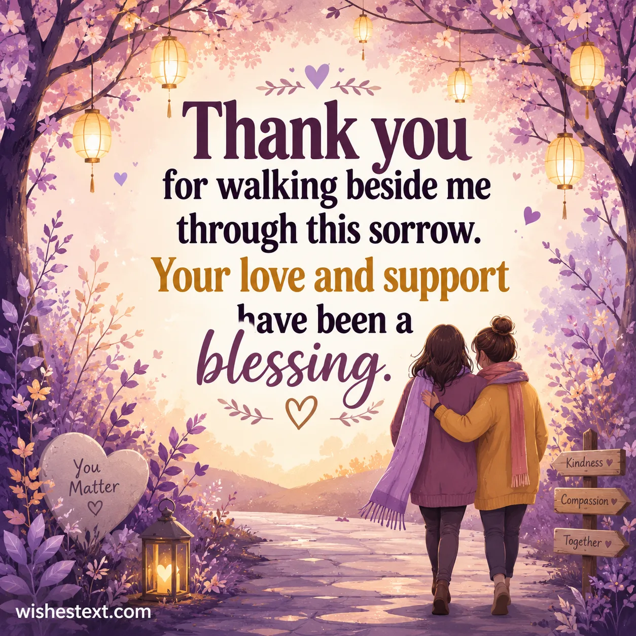 Thank you for walking beside me through this sorrow. Your love and support have been a blessing.